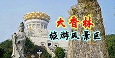 “干屄网站”中国浙江-绍兴大香林旅游风景区